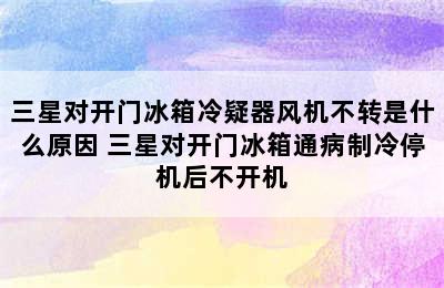 三星对开门冰箱冷疑器风机不转是什么原因 三星对开门冰箱通病制冷停机后不开机